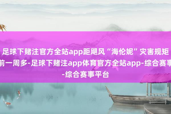 足球下赌注官方全站app距飓风“海伦妮”灾害规矩刚以前一周多-足球下赌注app体育官方全站app-综合赛事平台