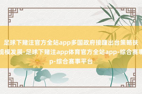 足球下赌注官方全站app多国政府接踵出台策略扶植该规模发展-足球下赌注app体育官方全站app-综合赛事平台