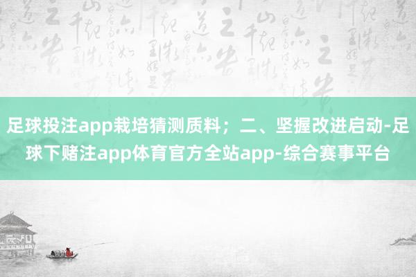 足球投注app栽培猜测质料；二、坚握改进启动-足球下赌注app体育官方全站app-综合赛事平台