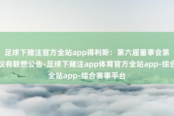 足球下赌注官方全站app得利斯：第六届董事会第十四次会议有联想公告-足球下赌注app体育官方全站app-综合赛事平台