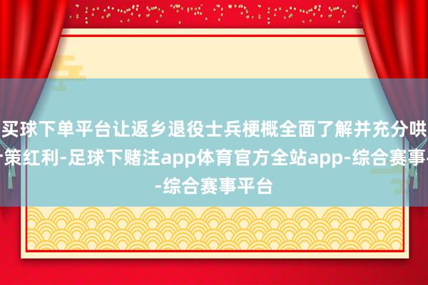 买球下单平台让返乡退役士兵梗概全面了解并充分哄骗计策红利-足球下赌注app体育官方全站app-综合赛事平台