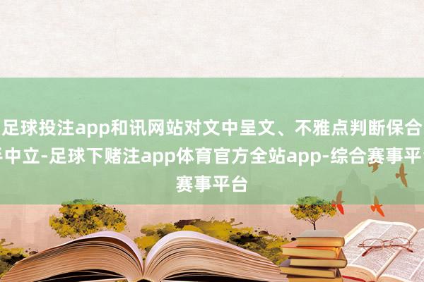 足球投注app和讯网站对文中呈文、不雅点判断保合手中立-足球下赌注app体育官方全站app-综合赛事平台