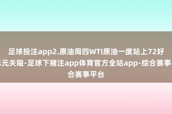 足球投注app2.原油周四WTI原油一度站上72好意思元关隘-足球下赌注app体育官方全站app-综合赛事平台