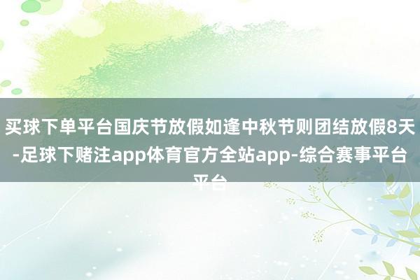 买球下单平台国庆节放假如逢中秋节则团结放假8天-足球下赌注app体育官方全站app-综合赛事平台