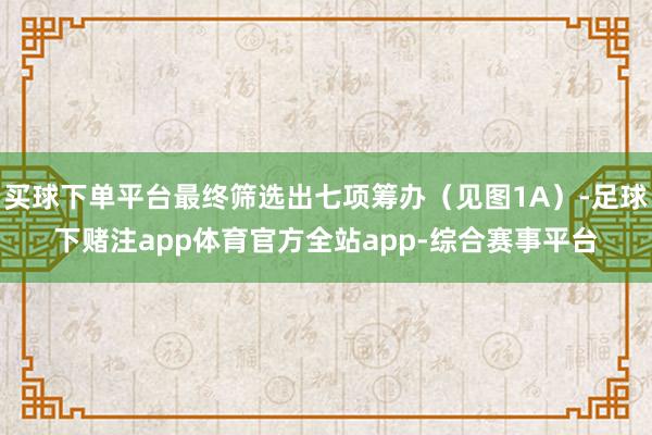 买球下单平台最终筛选出七项筹办（见图1A）-足球下赌注app体育官方全站app-综合赛事平台