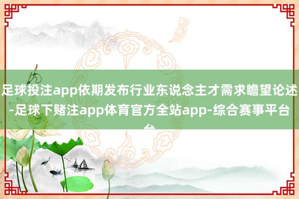 足球投注app依期发布行业东说念主才需求瞻望论述-足球下赌注app体育官方全站app-综合赛事平台
