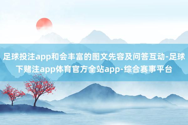 足球投注app和会丰富的图文先容及问答互动-足球下赌注app体育官方全站app-综合赛事平台