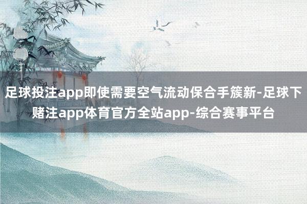 足球投注app即使需要空气流动保合手簇新-足球下赌注app体育官方全站app-综合赛事平台